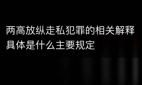 两高放纵走私犯罪的相关解释具体是什么主要规定