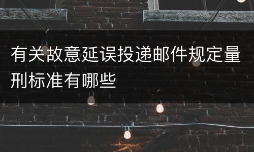 有关故意延误投递邮件规定量刑标准有哪些