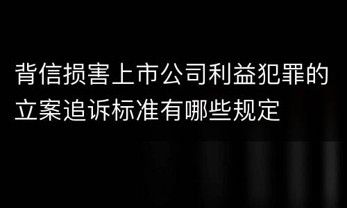 背信损害上市公司利益犯罪的立案追诉标准有哪些规定