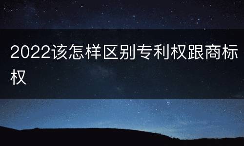 2022该怎样区别专利权跟商标权