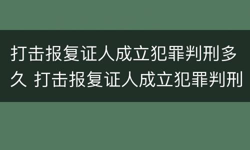 打击报复证人成立犯罪判刑多久 打击报复证人成立犯罪判刑多久