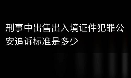 刑事中出售出入境证件犯罪公安追诉标准是多少