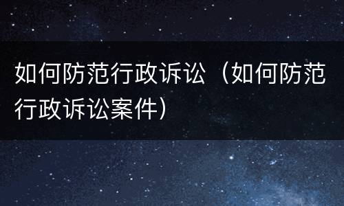 如何防范行政诉讼（如何防范行政诉讼案件）
