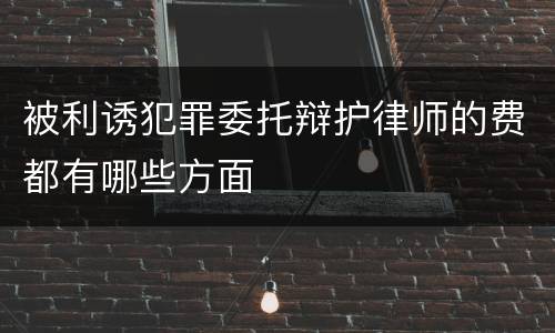 被利诱犯罪委托辩护律师的费都有哪些方面