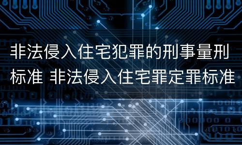 非法侵入住宅犯罪的刑事量刑标准 非法侵入住宅罪定罪标准