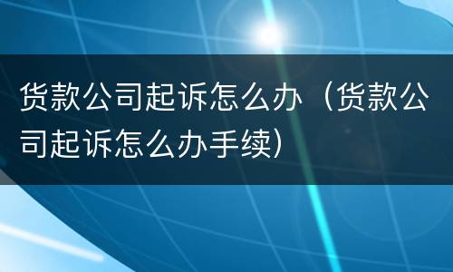 货款公司起诉怎么办（货款公司起诉怎么办手续）