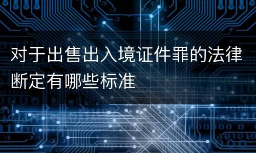 对于出售出入境证件罪的法律断定有哪些标准