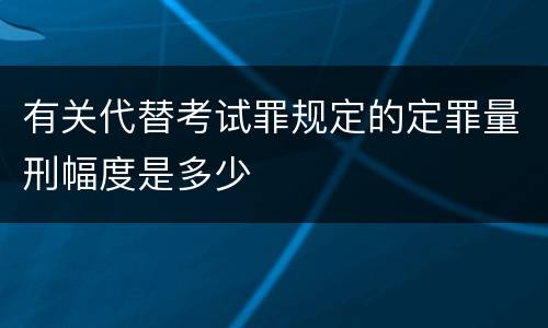 有关代替考试罪规定的定罪量刑幅度是多少