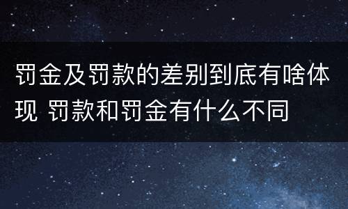 罚金及罚款的差别到底有啥体现 罚款和罚金有什么不同