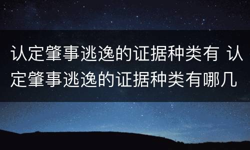 认定肇事逃逸的证据种类有 认定肇事逃逸的证据种类有哪几种