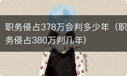 职务侵占378万会判多少年（职务侵占380万判几年）