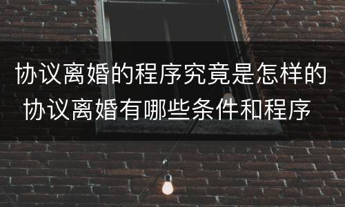 协议离婚的程序究竟是怎样的 协议离婚有哪些条件和程序
