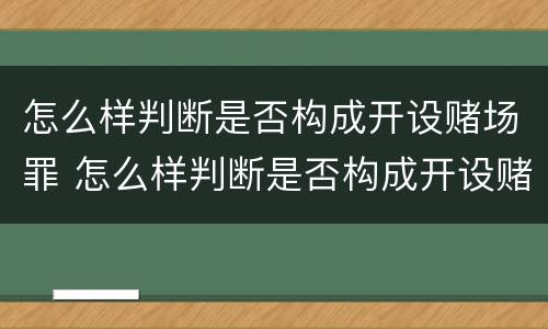 怎么样判断是否构成开设赌场罪 怎么样判断是否构成开设赌场罪名