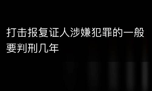 打击报复证人涉嫌犯罪的一般要判刑几年