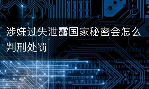 涉嫌过失泄露国家秘密会怎么判刑处罚