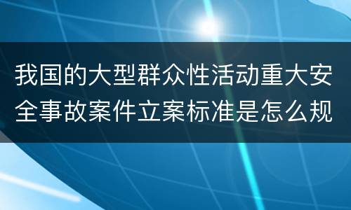 我国的大型群众性活动重大安全事故案件立案标准是怎么规定