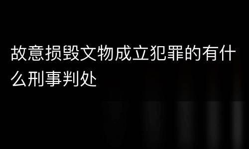 故意损毁文物成立犯罪的有什么刑事判处