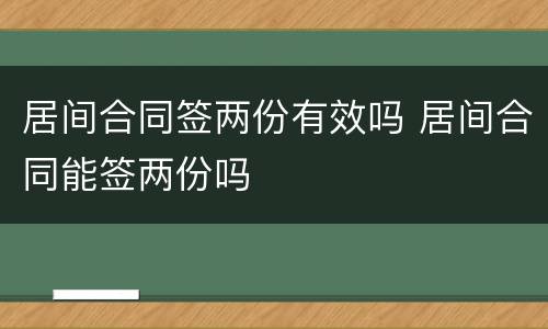 居间合同签两份有效吗 居间合同能签两份吗