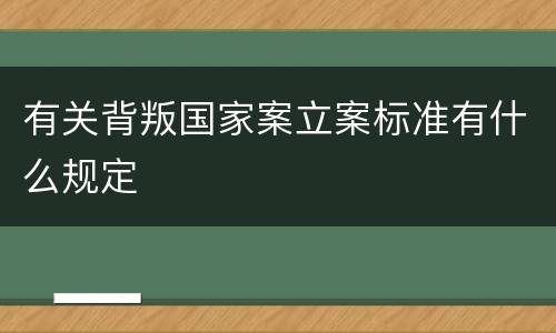 有关背叛国家案立案标准有什么规定