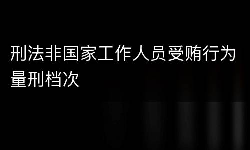 刑法非国家工作人员受贿行为量刑档次