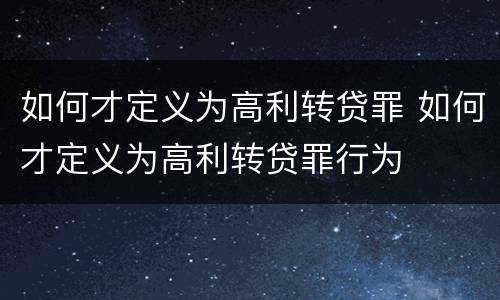 如何才定义为高利转贷罪 如何才定义为高利转贷罪行为
