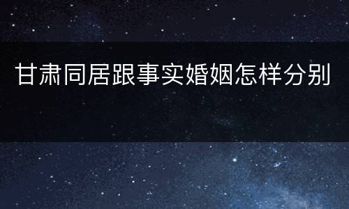 甘肃同居跟事实婚姻怎样分别