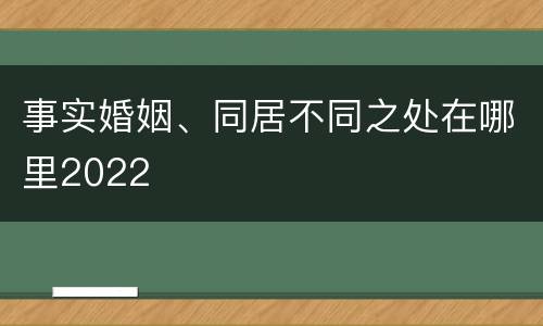 事实婚姻、同居不同之处在哪里2022