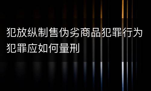 犯放纵制售伪劣商品犯罪行为犯罪应如何量刑