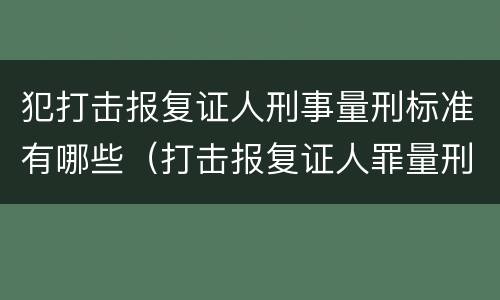 犯打击报复证人刑事量刑标准有哪些（打击报复证人罪量刑）