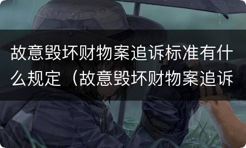 故意毁坏财物案追诉标准有什么规定（故意毁坏财物案追诉标准有什么规定嘛）