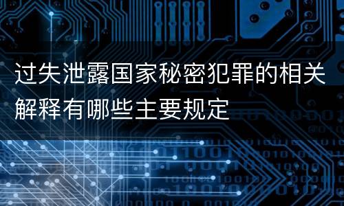 过失泄露国家秘密犯罪的相关解释有哪些主要规定