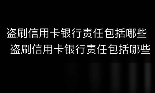 盗刷信用卡银行责任包括哪些 盗刷信用卡银行责任包括哪些内容