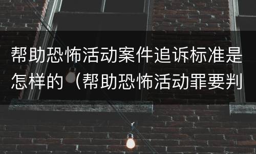帮助恐怖活动案件追诉标准是怎样的（帮助恐怖活动罪要判几年）