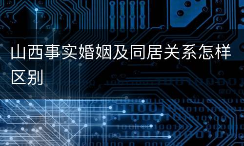 山西事实婚姻及同居关系怎样区别