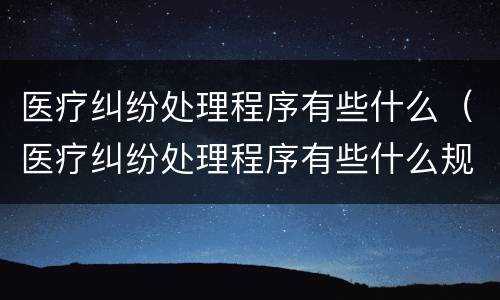 医疗纠纷处理程序有些什么（医疗纠纷处理程序有些什么规定）