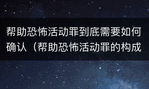 帮助恐怖活动罪到底需要如何确认（帮助恐怖活动罪的构成要件）