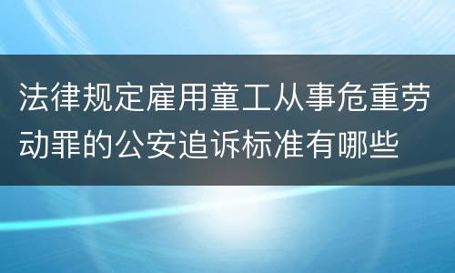 法律规定雇用童工从事危重劳动罪的公安追诉标准有哪些