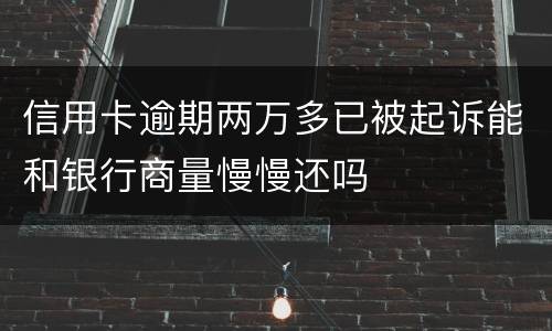 信用卡逾期两万多已被起诉能和银行商量慢慢还吗