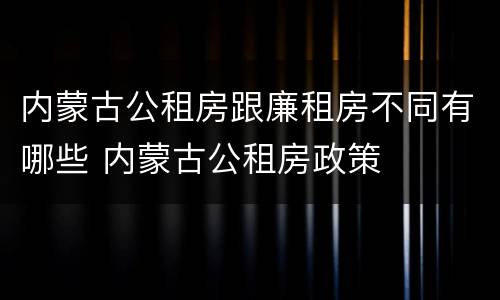 内蒙古公租房跟廉租房不同有哪些 内蒙古公租房政策