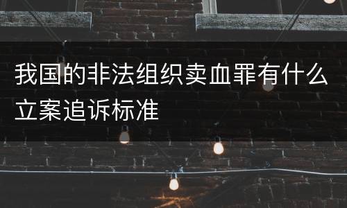 我国的非法组织卖血罪有什么立案追诉标准