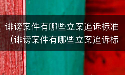 诽谤案件有哪些立案追诉标准（诽谤案件有哪些立案追诉标准呢）