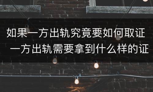 如果一方出轨究竟要如何取证 一方出轨需要拿到什么样的证据才能成立