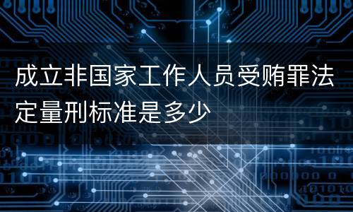 成立非国家工作人员受贿罪法定量刑标准是多少