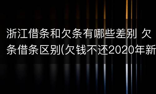 浙江借条和欠条有哪些差别 欠条借条区别(欠钱不还2020年新规 - 法律之家