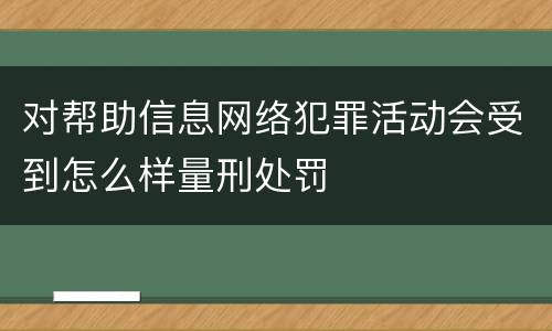 对帮助信息网络犯罪活动会受到怎么样量刑处罚