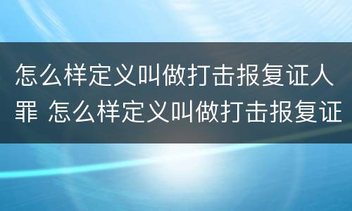 怎么样定义叫做打击报复证人罪 怎么样定义叫做打击报复证人罪呢