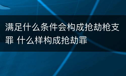 满足什么条件会构成抢劫枪支罪 什么样构成抢劫罪