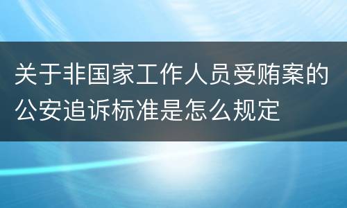 关于非国家工作人员受贿案的公安追诉标准是怎么规定