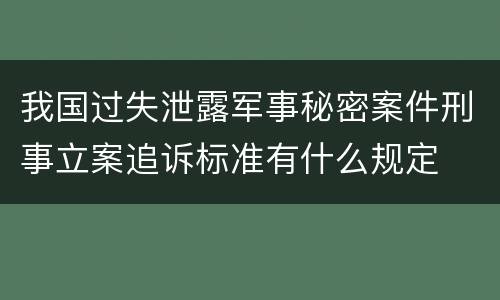 我国过失泄露军事秘密案件刑事立案追诉标准有什么规定