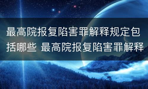 最高院报复陷害罪解释规定包括哪些 最高院报复陷害罪解释规定包括哪些案件